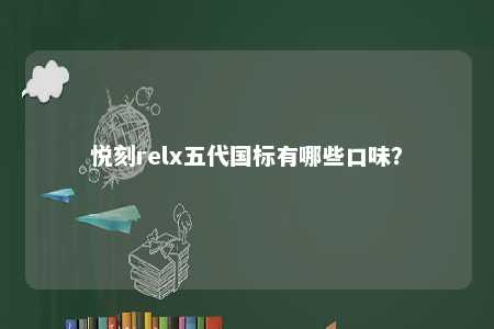 悦刻relx五代国标有哪些口味？ 